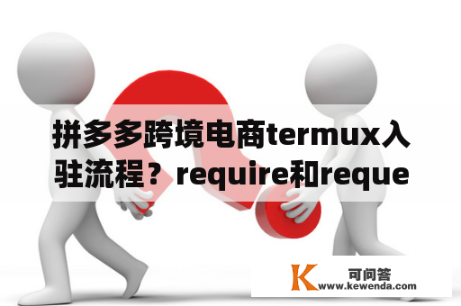 拼多多跨境电商termux入驻流程？require和request有什么区别？