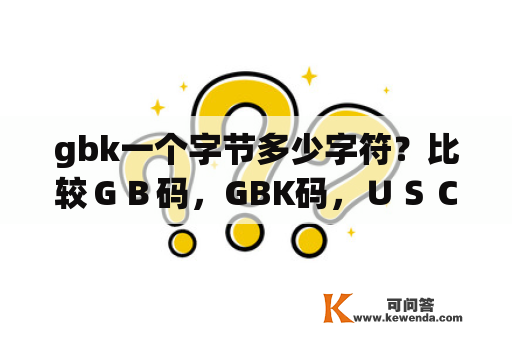 gbk一个字节多少字符？比较ＧＢ码，GBK码，ＵＳＣ码，Unicode码的区别？