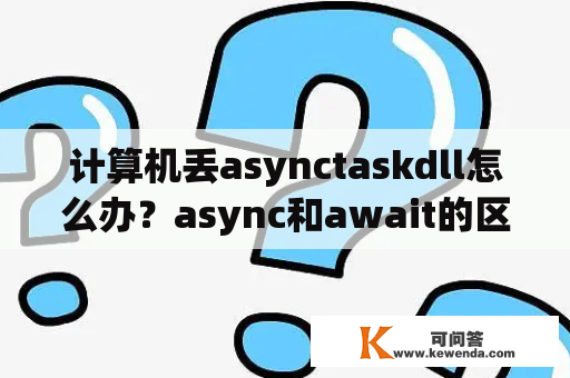 计算机丢asynctaskdll怎么办？async和await的区别？