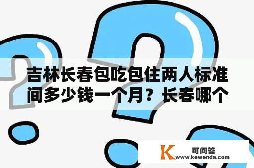 吉林长春包吃包住两人标准间多少钱一个月？长春哪个旅行社比较好？