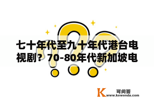 七十年代至九十年代港台电视剧？70-80年代新加坡电视剧？