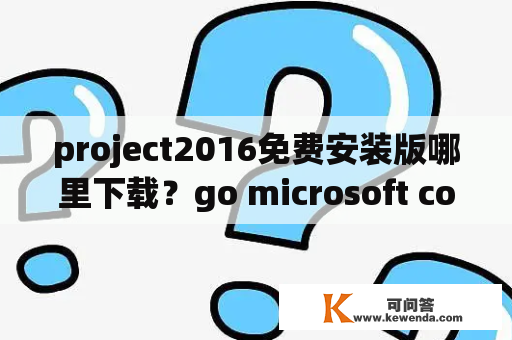 project2016免费安装版哪里下载？go microsoft com