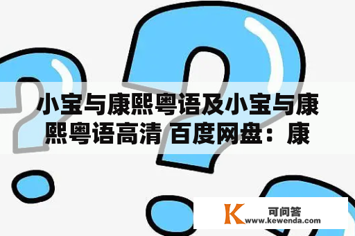 小宝与康熙粤语及小宝与康熙粤语高清 百度网盘：康熙粤语节目与小宝的粤语对话在百度网盘上有高清资源吗？