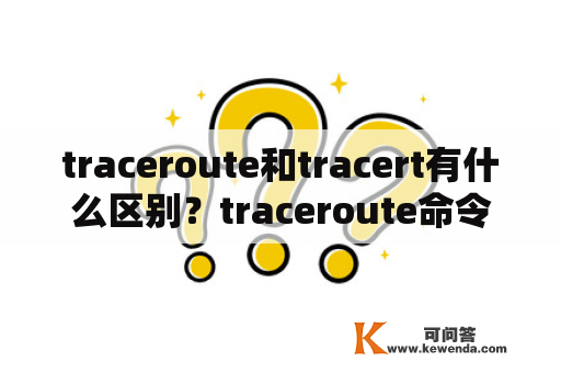 traceroute和tracert有什么区别？traceroute命令的功能和用法？