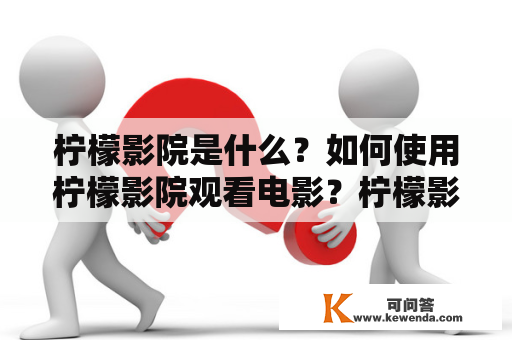 柠檬影院是什么？如何使用柠檬影院观看电影？柠檬影院的特点有哪些？