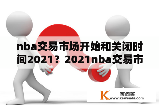 nba交易市场开始和关闭时间2021？2021nba交易市场什么时候开始？