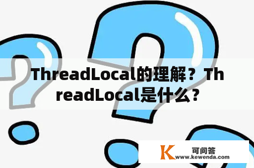 ThreadLocal的理解？ThreadLocal是什么？