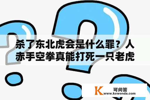 杀了东北虎会是什么罪？人赤手空拳真能打死一只老虎吗？