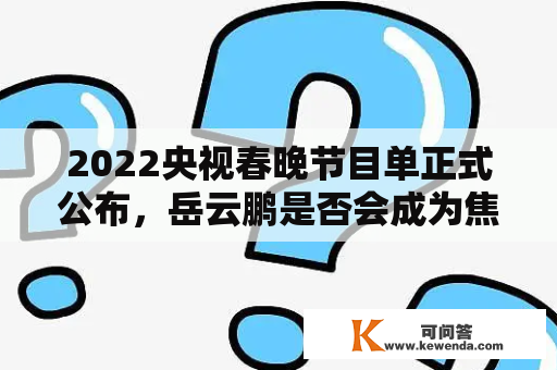 2022央视春晚节目单正式公布，岳云鹏是否会成为焦点？