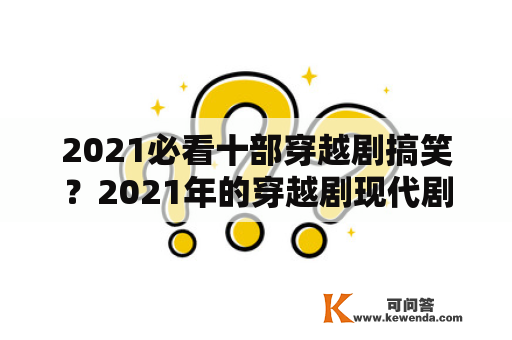 2021必看十部穿越剧搞笑？2021年的穿越剧现代剧？