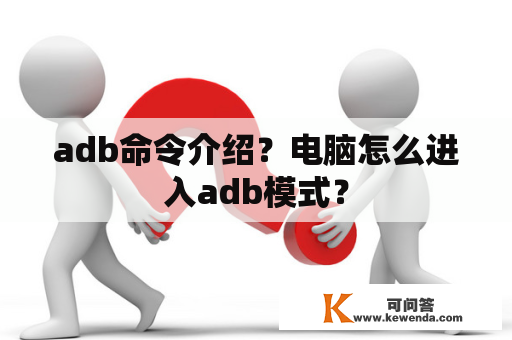 adb命令介绍？电脑怎么进入adb模式？