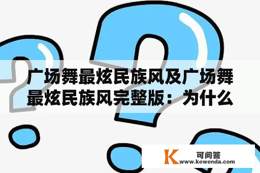 广场舞最炫民族风及广场舞最炫民族风完整版：为什么广场舞最炫民族风如此受欢迎？