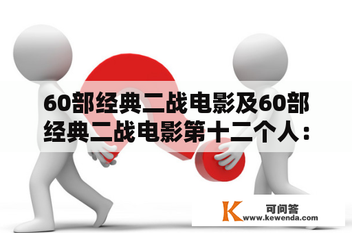 60部经典二战电影及60部经典二战电影第十二个人：二战电影中的经典之作有哪些？