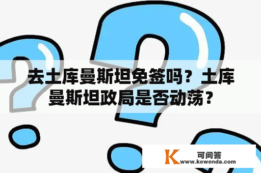 去土库曼斯坦免签吗？土库曼斯坦政局是否动荡？