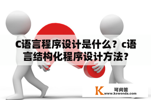 C语言程序设计是什么？c语言结构化程序设计方法？