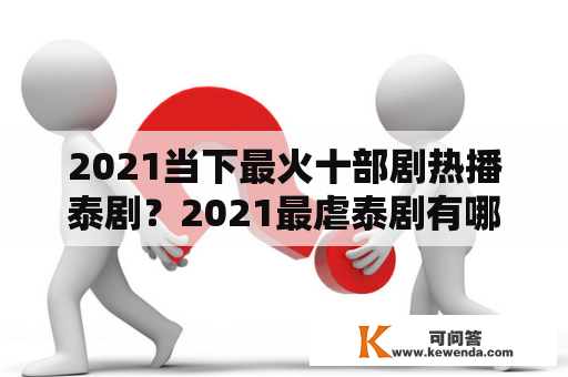 2021当下最火十部剧热播泰剧？2021最虐泰剧有哪些？