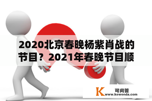 2020北京春晚杨紫肖战的节目？2021年春晚节目顺序？