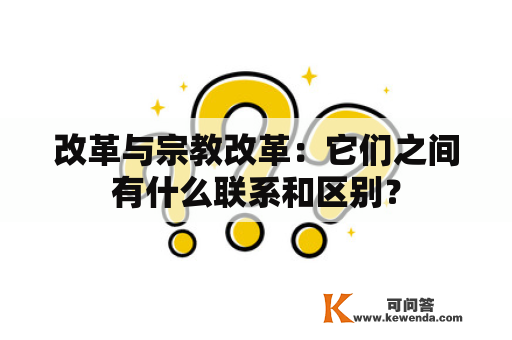 改革与宗教改革：它们之间有什么联系和区别？