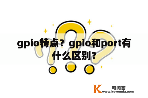 gpio特点？gpio和port有什么区别？