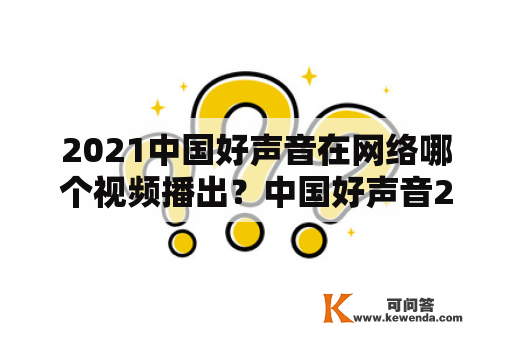 2021中国好声音在网络哪个视频播出？中国好声音2021前11强排名？