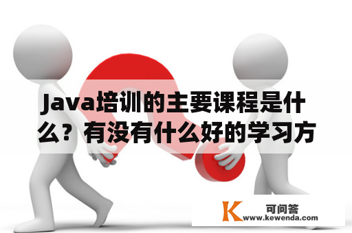 Java培训的主要课程是什么？有没有什么好的学习方法？java 培训