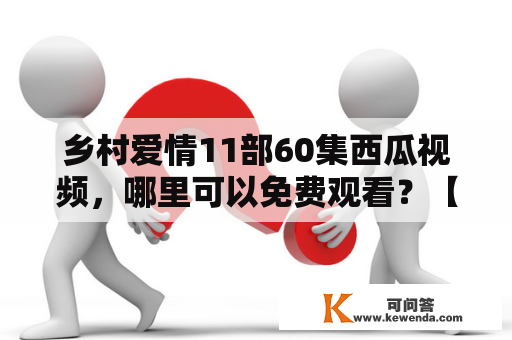 乡村爱情11部60集西瓜视频，哪里可以免费观看？【详细回答】