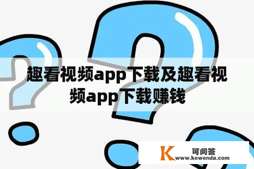 趣看视频app下载及趣看视频app下载赚钱