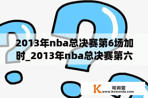 2013年nba总决赛第6场加时_2013年nba总决赛第六场视频