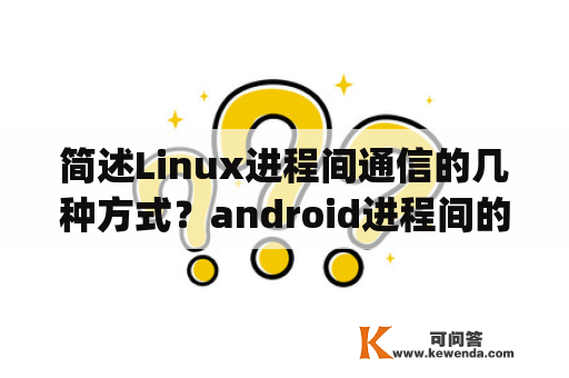 简述Linux进程间通信的几种方式？android进程间的通信(IPC)方式有哪些？