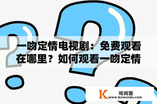 一吻定情电视剧：免费观看在哪里？如何观看一吻定情电视剧？