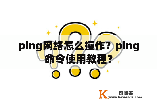 ping网络怎么操作？ping命令使用教程？