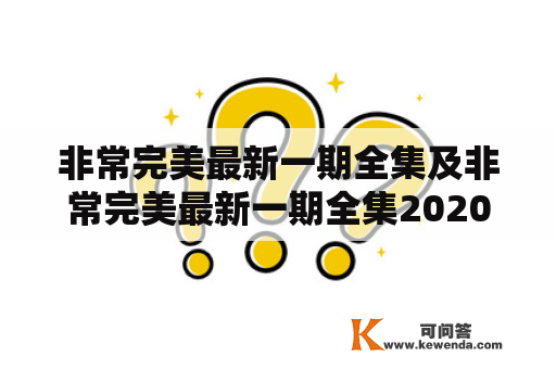 非常完美最新一期全集及非常完美最新一期全集2020：你知道最新一期的非常完美全集在哪里可以观看吗？