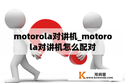 motorola对讲机_motorola对讲机怎么配对