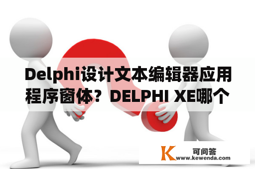 Delphi设计文本编辑器应用程序窗体？DELPHI XE哪个版本好用，用过的来说下感受，只做普通VCL程序？