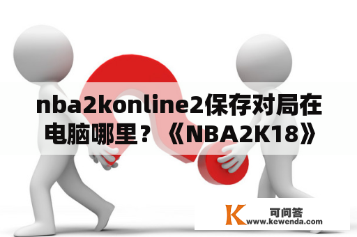 nba2konline2保存对局在电脑哪里？《NBA2K18》最快刷VC点方法NBA2K18怎么刷VC点快？