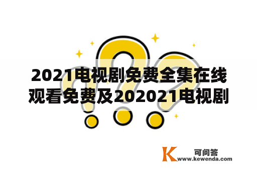 2021电视剧免费全集在线观看免费及202021电视剧免费全集在线观看