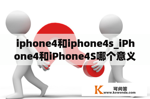 iphone4和iphone4s_iPhone4和iPhone4S哪个意义更大?