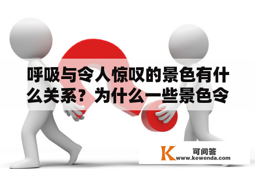 呼吸与令人惊叹的景色有什么关系？为什么一些景色令人屏息？