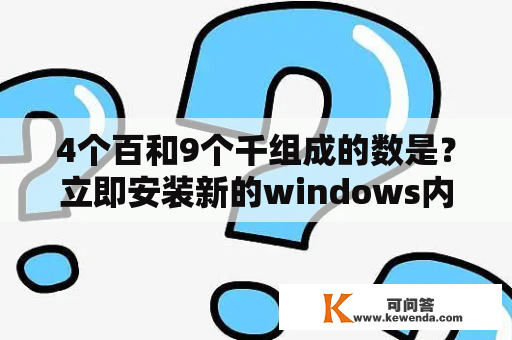 4个百和9个千组成的数是？立即安装新的windows内部版本什么意思？我装的是win10？