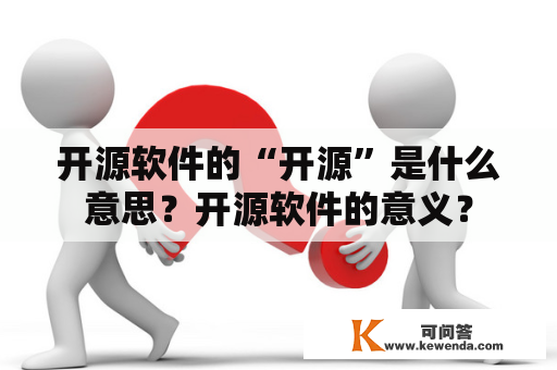 开源软件的“开源”是什么意思？开源软件的意义？