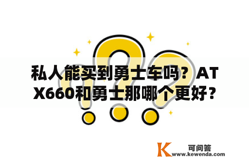 私人能买到勇士车吗？ATX660和勇士那哪个更好？