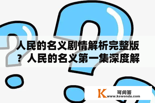 人民的名义剧情解析完整版？人民的名义第一集深度解析？