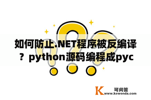 如何防止.NET程序被反编译？python源码编程成pyc后，怎么防止反编译？