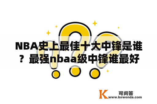 NBA史上最佳十大中锋是谁？最强nbaa级中锋谁最好？