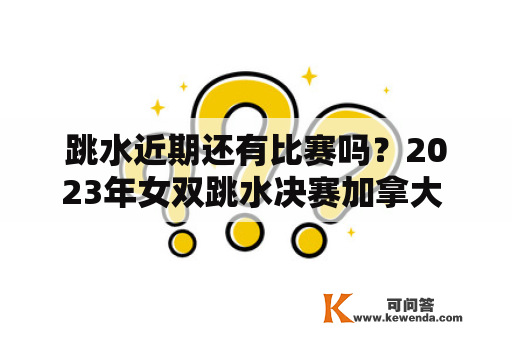 跳水近期还有比赛吗？2023年女双跳水决赛加拿大  央视有直播吗？