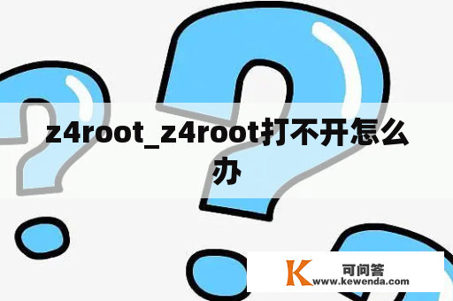 z4root_z4root打不开怎么办