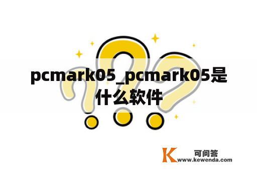 pcmark05_pcmark05是什么软件