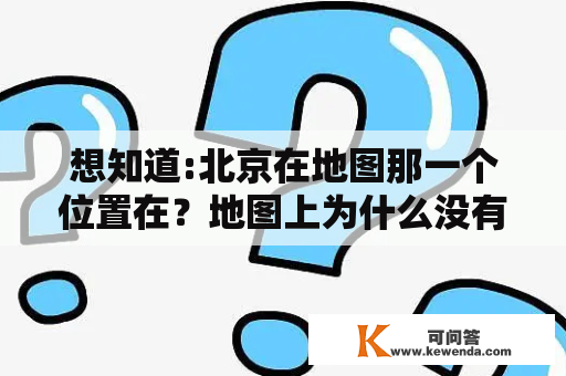 想知道:北京在地图那一个位置在？地图上为什么没有北京市？