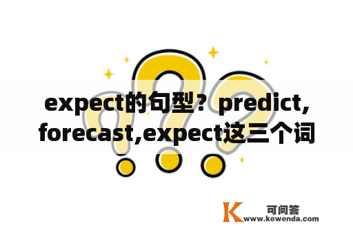 expect的句型？predict,forecast,expect这三个词意义和用法上有什么区别？