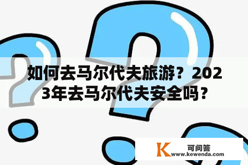 如何去马尔代夫旅游？2023年去马尔代夫安全吗？